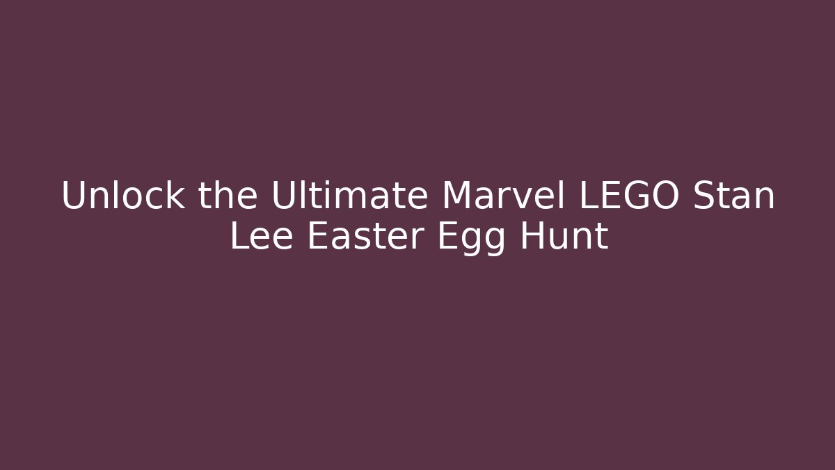 Unlock the Ultimate Marvel LEGO Stan Lee Easter Egg Hunt - Create More Assets