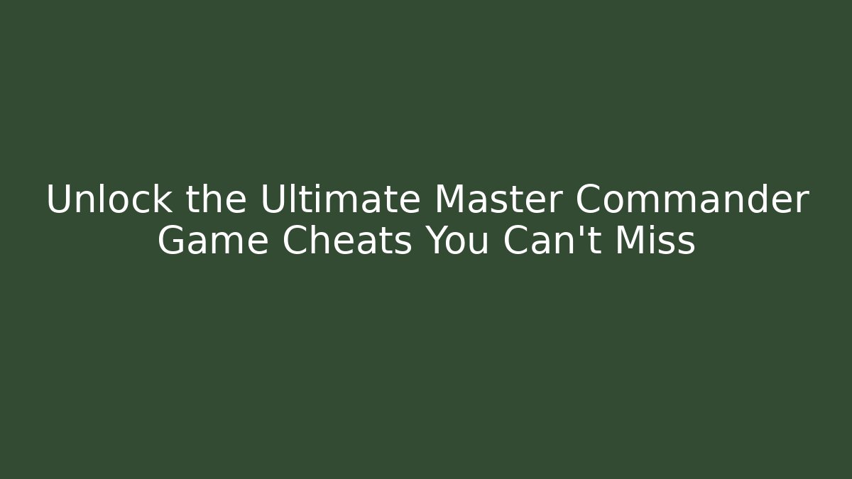 Unlock the Ultimate Master Commander Game Cheats You Can't Miss