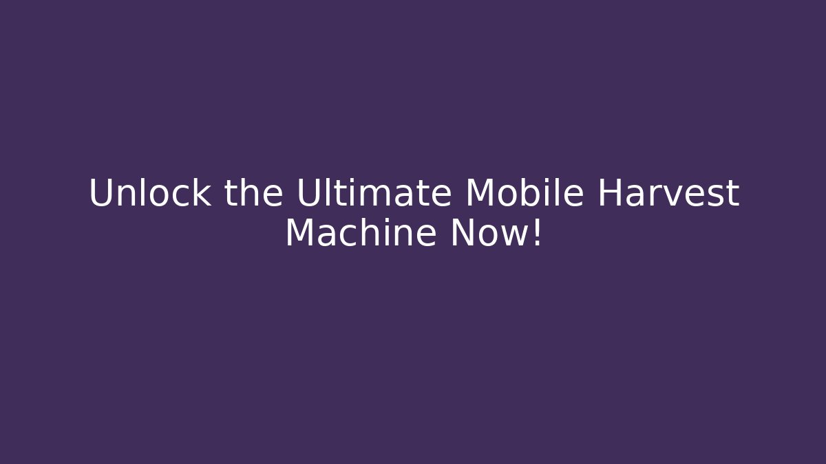 Unlock the Ultimate Mobile Harvest Machine Now!
