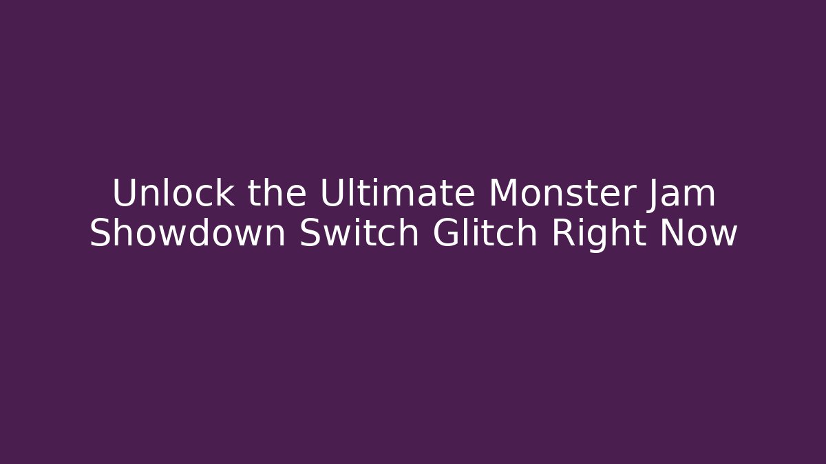 Unlock the Ultimate Monster Jam Showdown Switch Glitch Right Now - Create More Assets