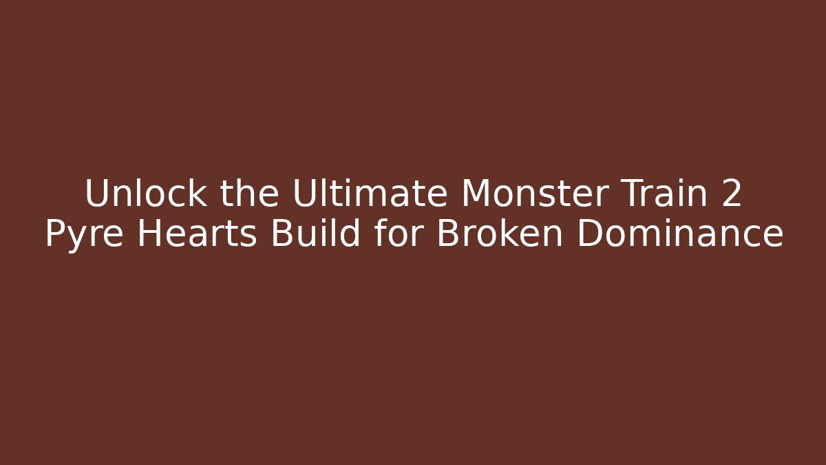 Unlock the Ultimate Monster Train 2 Pyre Hearts Build for Broken Dominance
