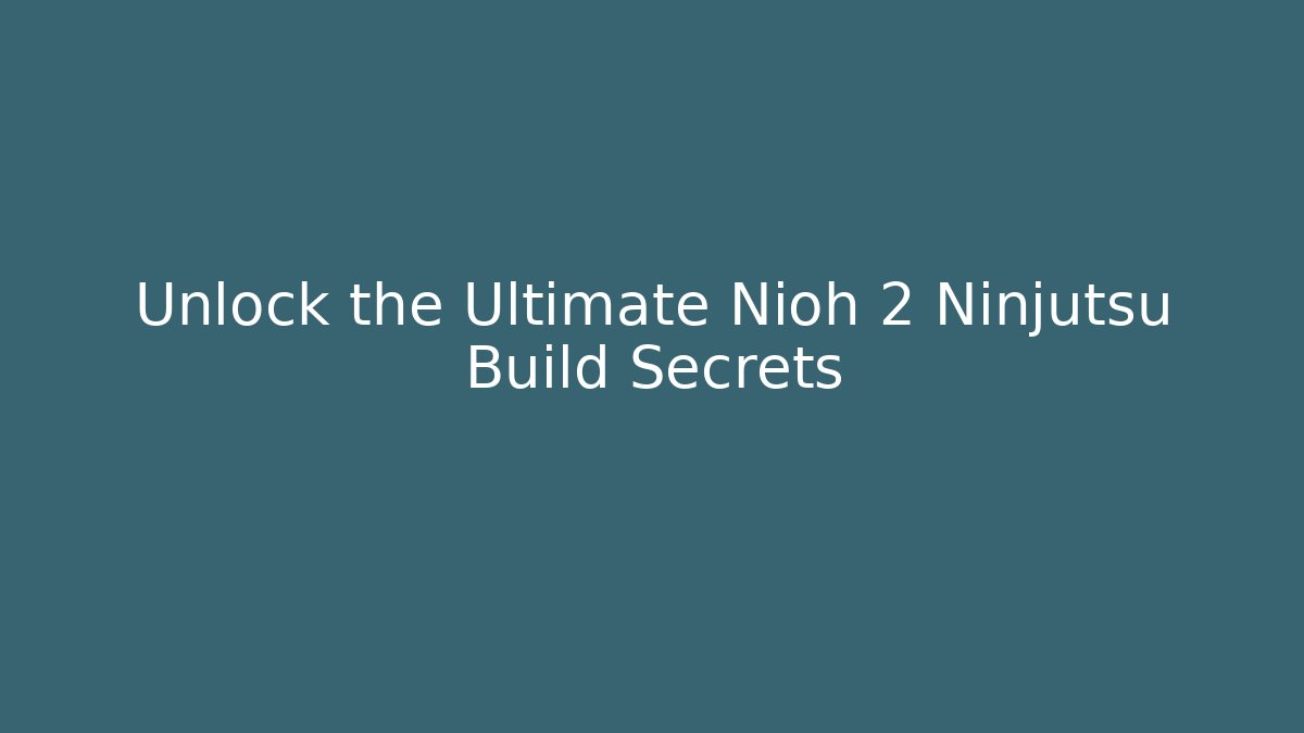 Unlock the Ultimate Nioh 2 Ninjutsu Build Secrets