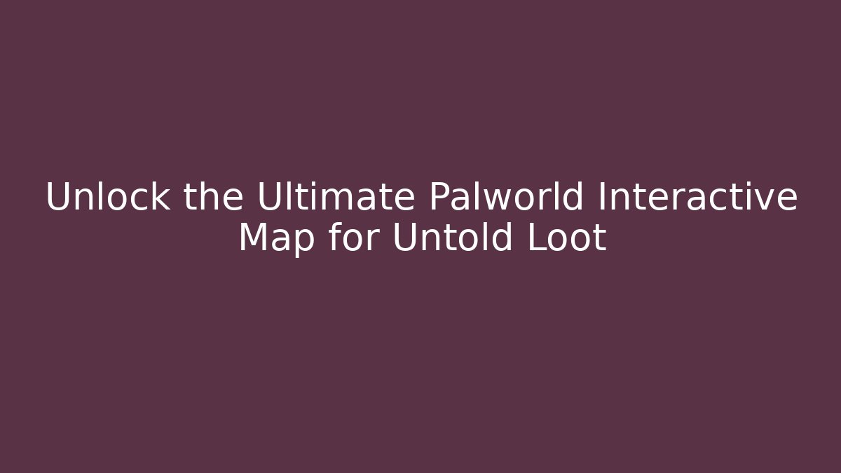 Unlock the Ultimate Palworld Interactive Map for Untold Loot