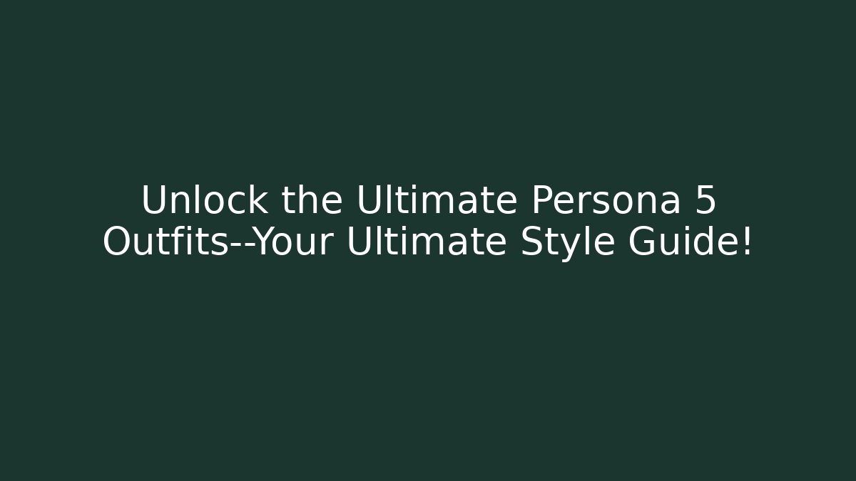 Unlock the Ultimate Persona 5 Outfits—Your Ultimate Style Guide!