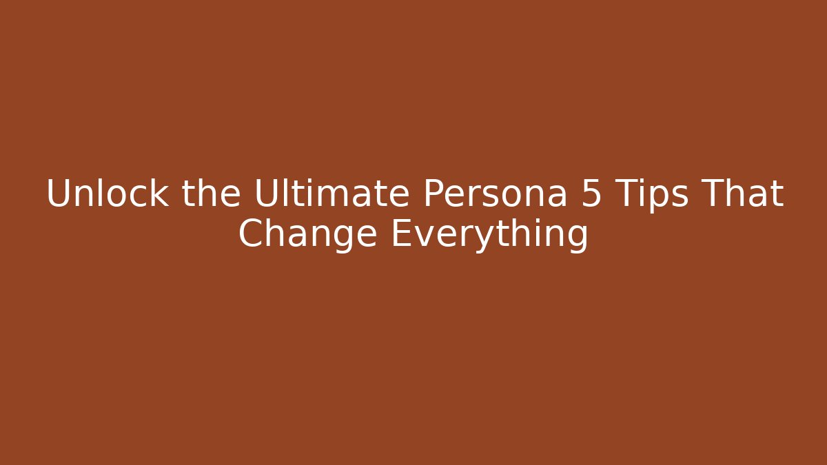 Unlock the Ultimate Persona 5 Tips That Change Everything - Create More Assets