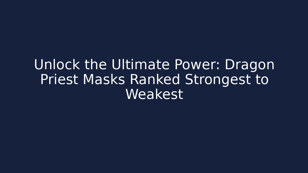 Unlock the Ultimate Power: Dragon Priest Masks Ranked Strongest to Weakest