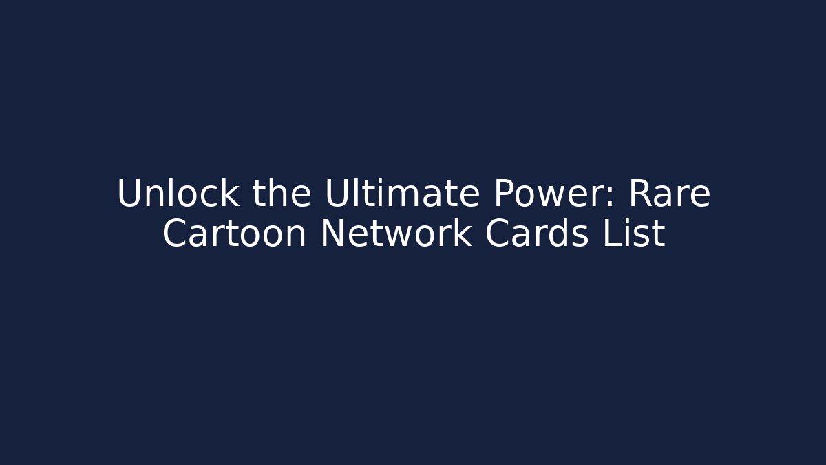 Unlock the Ultimate Power: Rare Cartoon Network Cards List