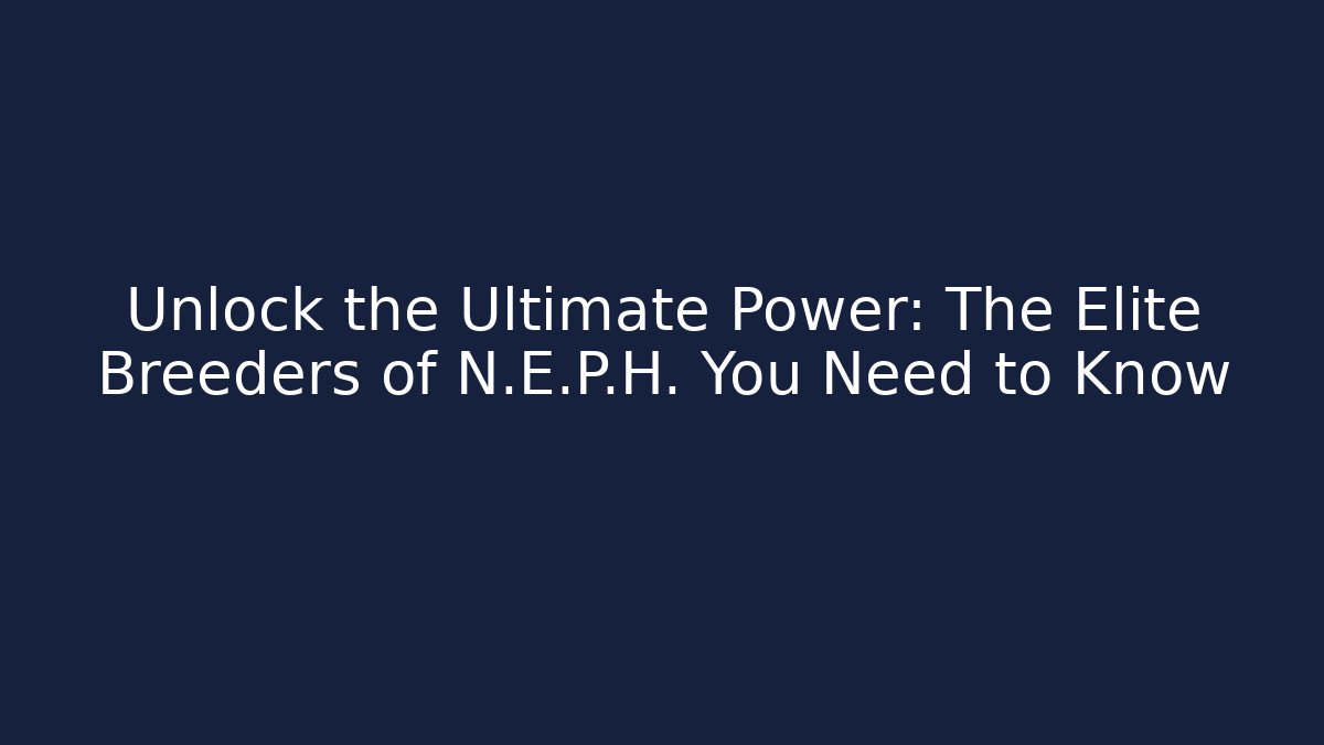 Unlock the Ultimate Power: The Elite Breeders of N.E.P.H. You Need to Know