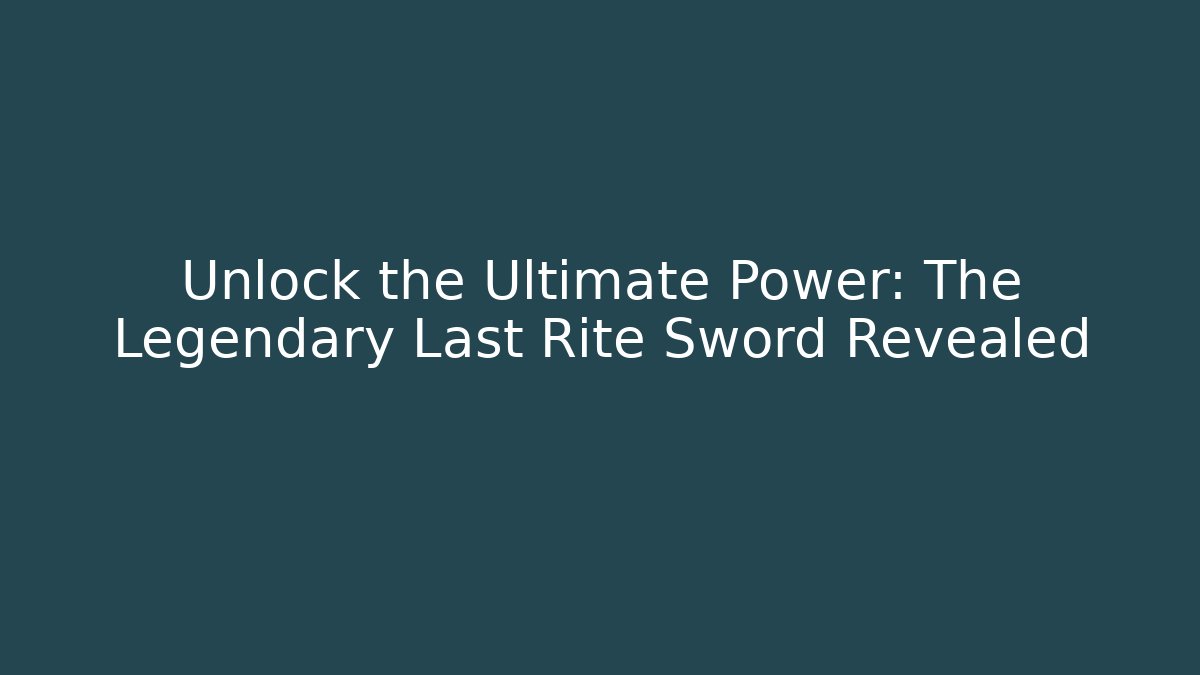 Unlock the Ultimate Power: The Legendary Last Rite Sword Revealed