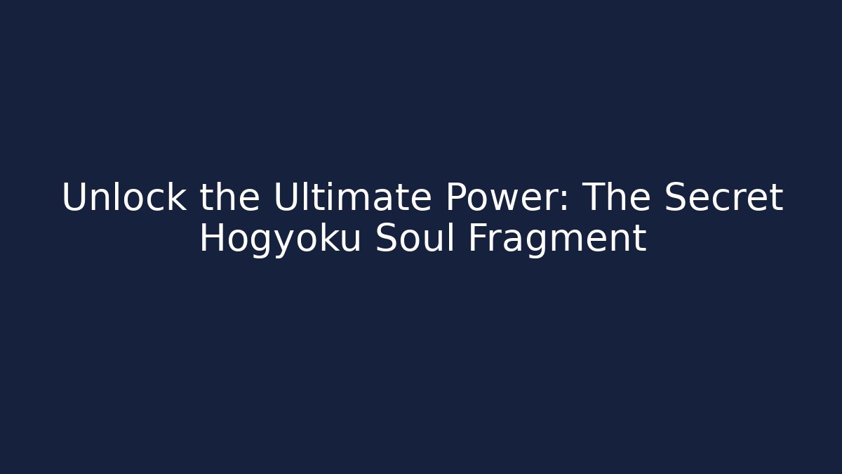 Unlock the Ultimate Power: The Secret Hogyoku Soul Fragment
