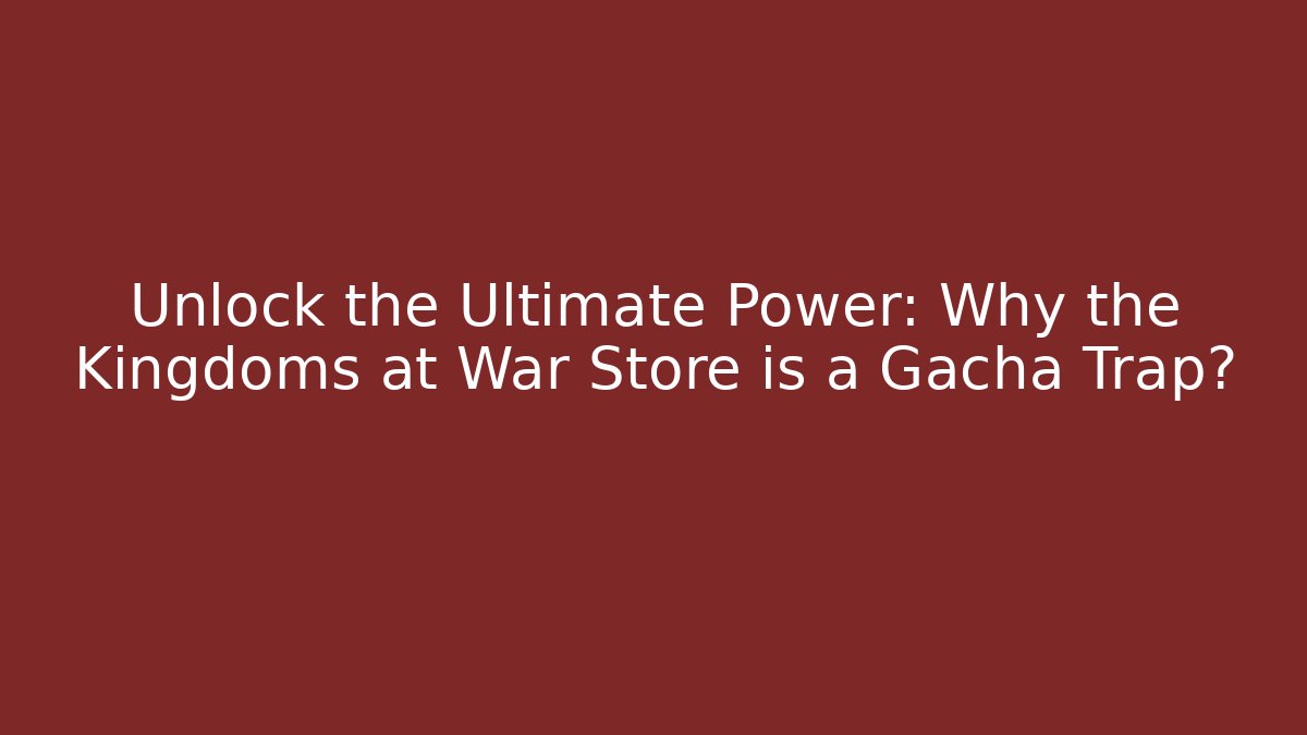 Unlock the Ultimate Power: Why the Kingdoms at War Store is a Gacha Trap?