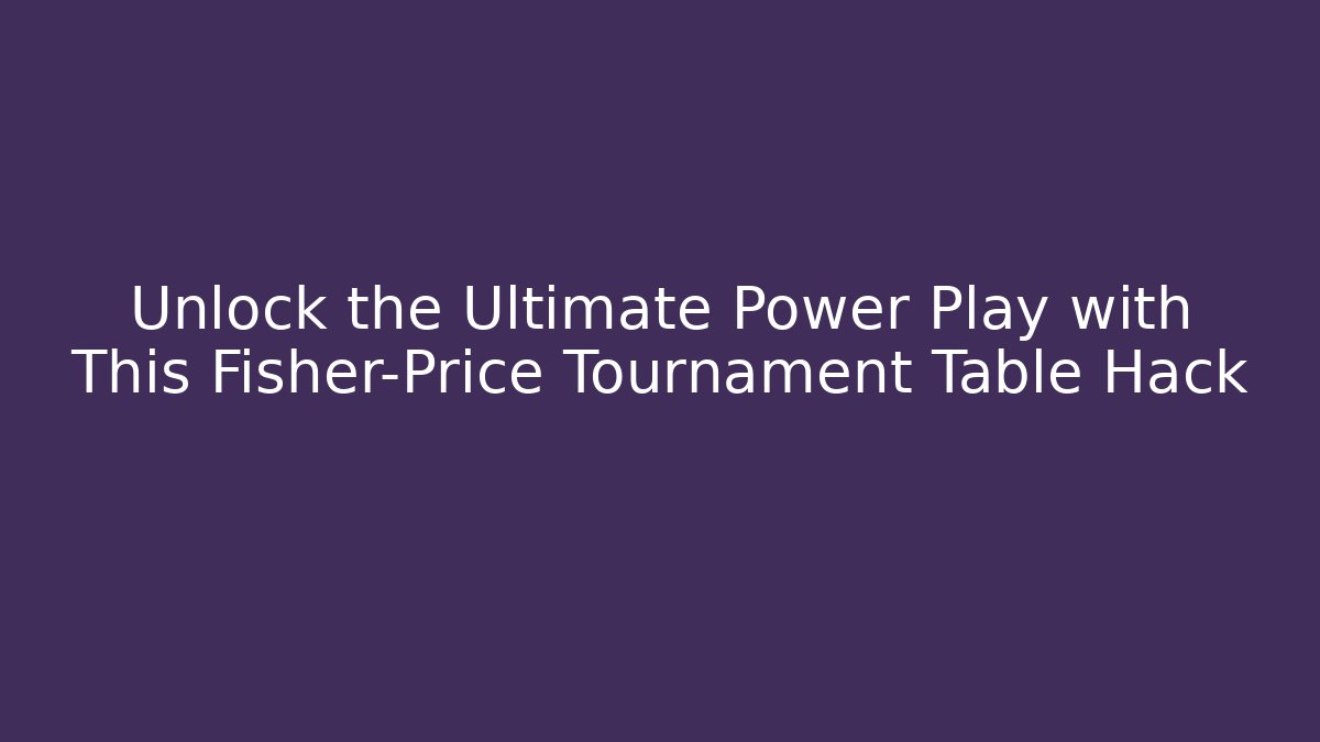 Unlock the Ultimate Power Play with This Fisher-Price Tournament Table Hack