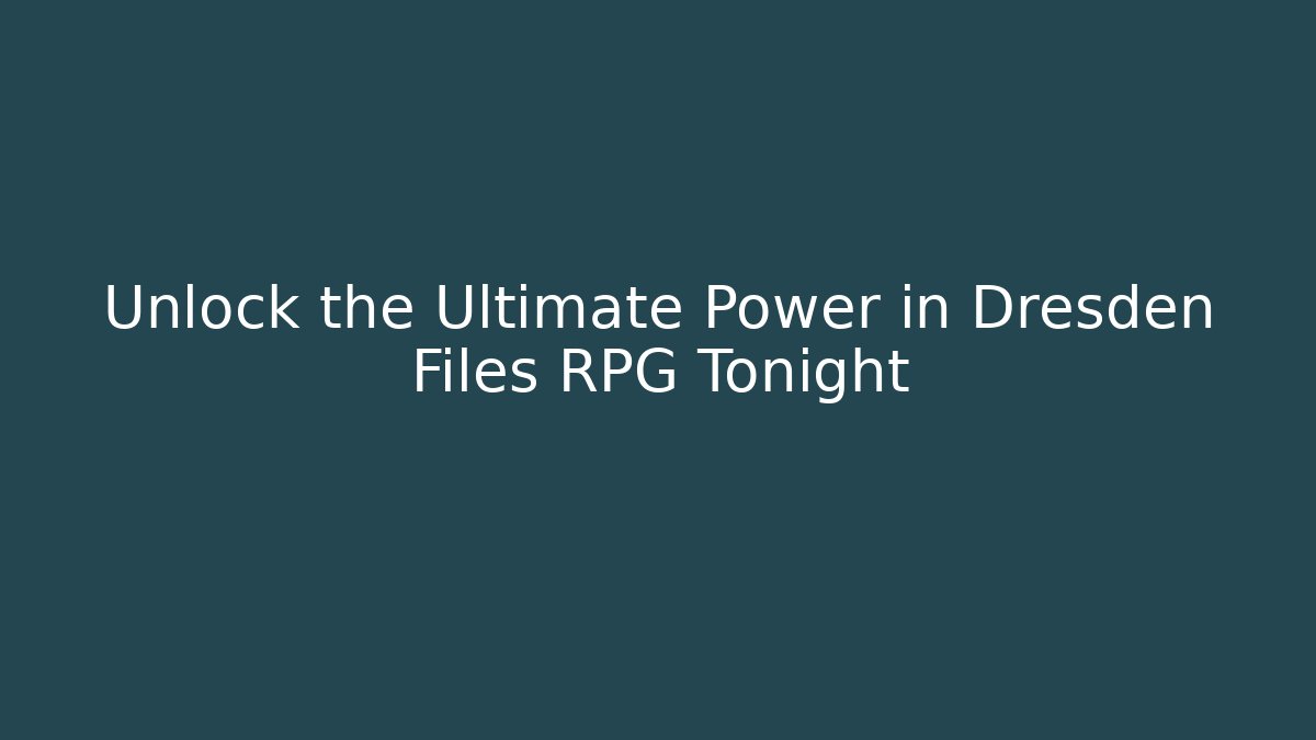 Unlock the Ultimate Power in Dresden Files RPG Tonight