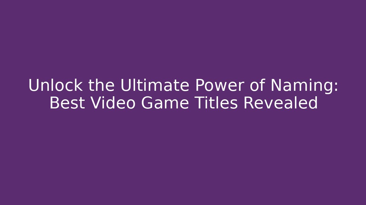 Unlock the Ultimate Power of Naming: Best Video Game Titles Revealed