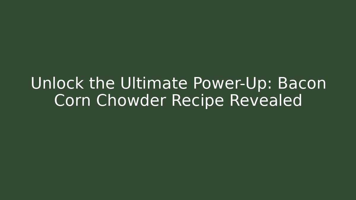 Unlock the Ultimate Power-Up: Bacon Corn Chowder Recipe Revealed - Create More Assets