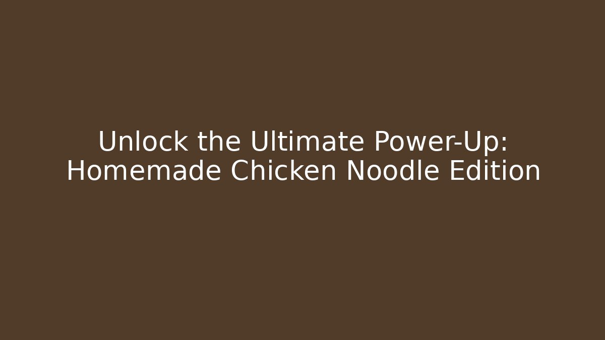 Unlock the Ultimate Power-Up: Homemade Chicken Noodle Edition