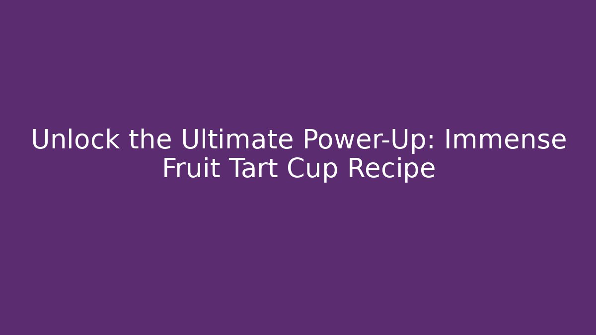 Unlock the Ultimate Power-Up: Immense Fruit Tart Cup Recipe
