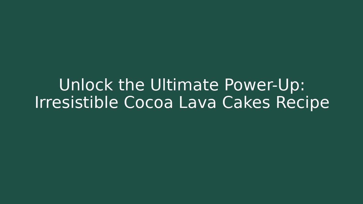 Unlock the Ultimate Power-Up: Irresistible Cocoa Lava Cakes Recipe