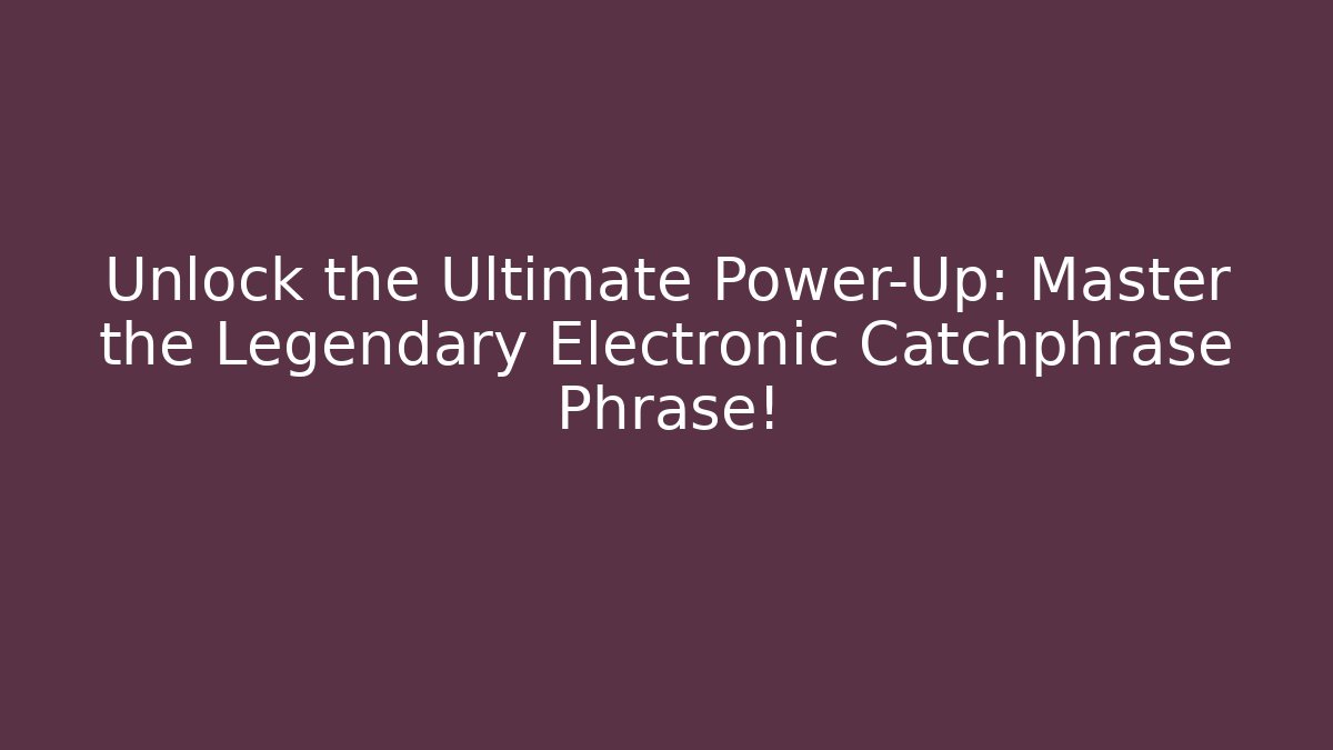 Unlock the Ultimate Power-Up: Master the Legendary Electronic Catchphrase Phrase!