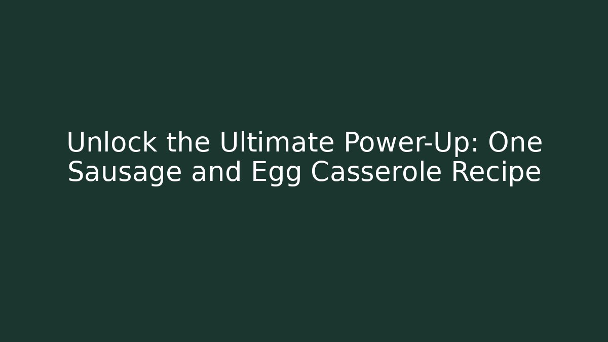 Unlock the Ultimate Power-Up: One Sausage and Egg Casserole Recipe