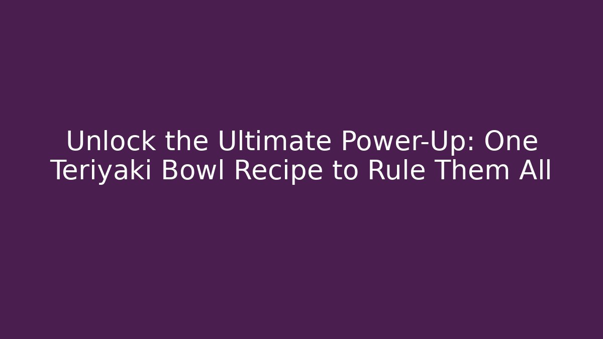 Unlock the Ultimate Power-Up: One Teriyaki Bowl Recipe to Rule Them All