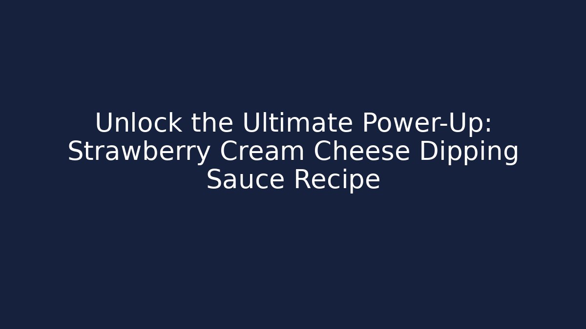 Unlock the Ultimate Power-Up: Strawberry Cream Cheese Dipping Sauce Recipe