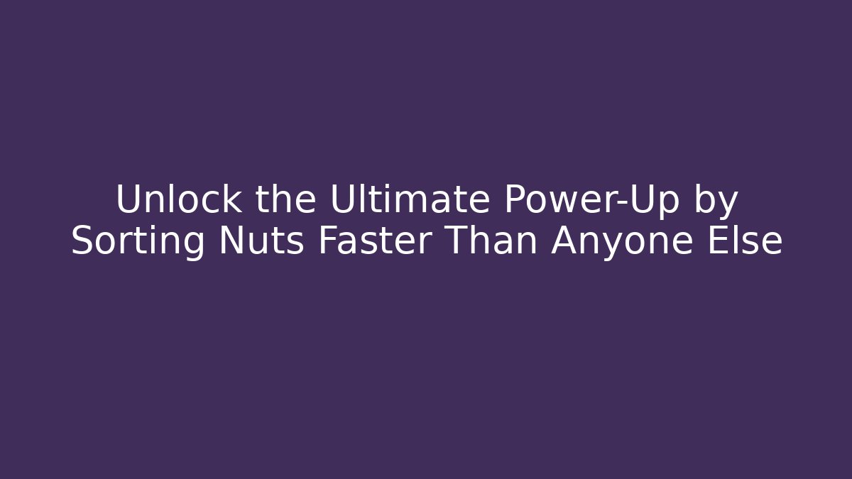 Unlock the Ultimate Power-Up by Sorting Nuts Faster Than Anyone Else - Create More Assets