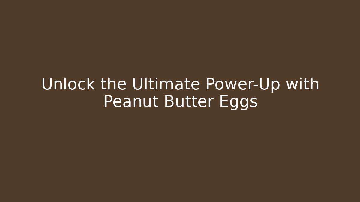 Unlock the Ultimate Power-Up with Peanut Butter Eggs