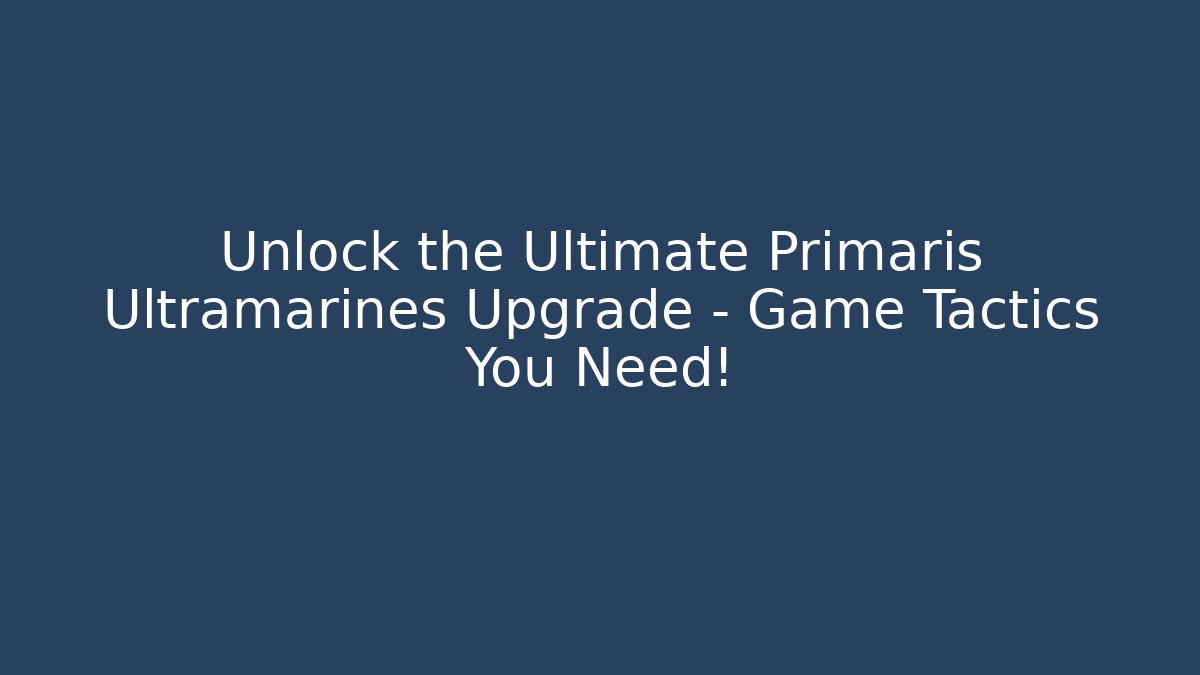 Unlock the Ultimate Primaris Ultramarines Upgrade – Game Tactics You Need!