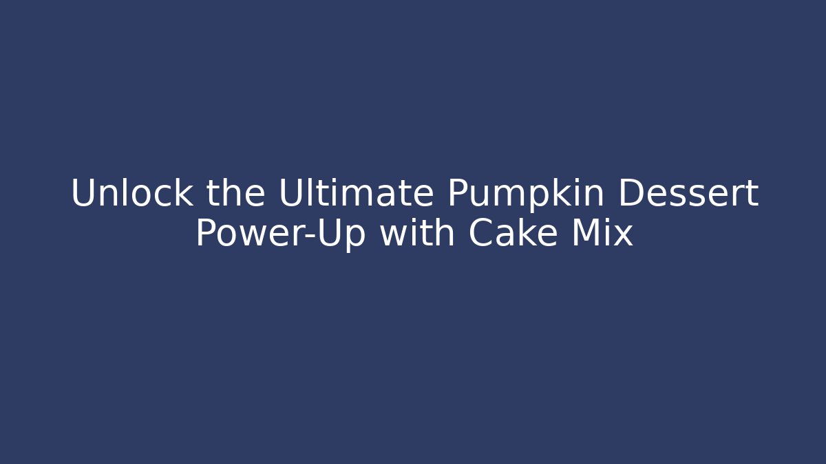 Unlock the Ultimate Pumpkin Dessert Power-Up with Cake Mix