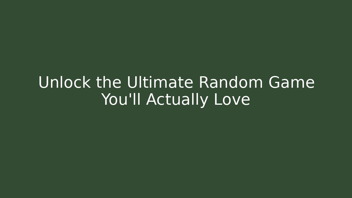 Unlock the Ultimate Random Game You'll Actually Love