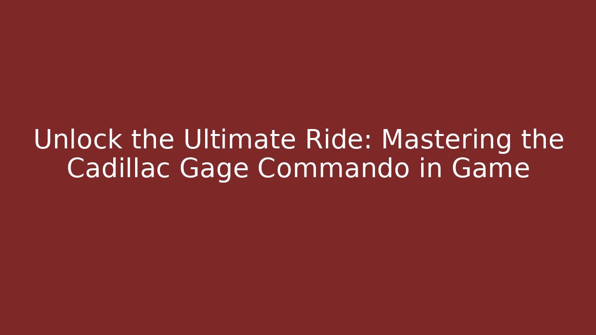 Unlock the Ultimate Ride: Mastering the Cadillac Gage Commando in Game