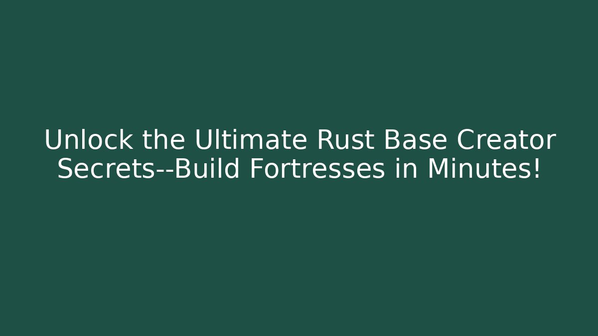 Unlock the Ultimate Rust Base Creator Secrets—Build Fortresses in Minutes!