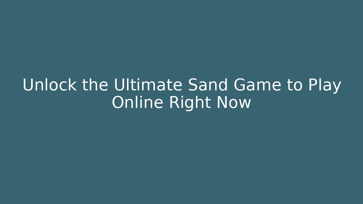 Unlock the Ultimate Sand Game to Play Online Right Now