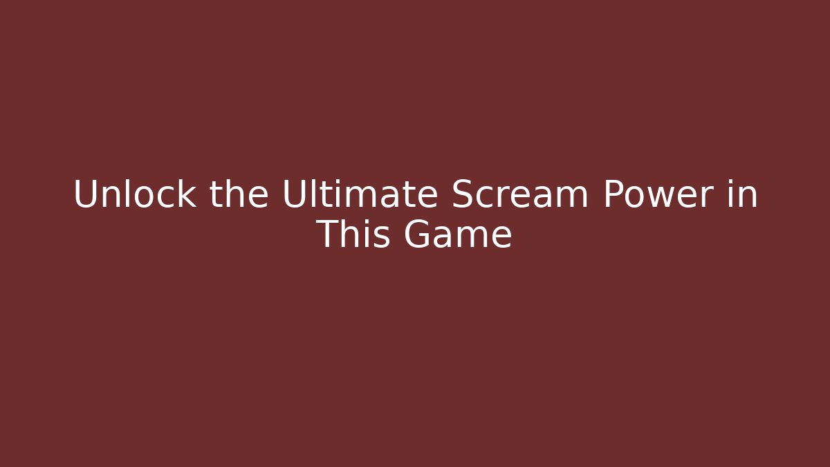 Unlock the Ultimate Scream Power in This Game