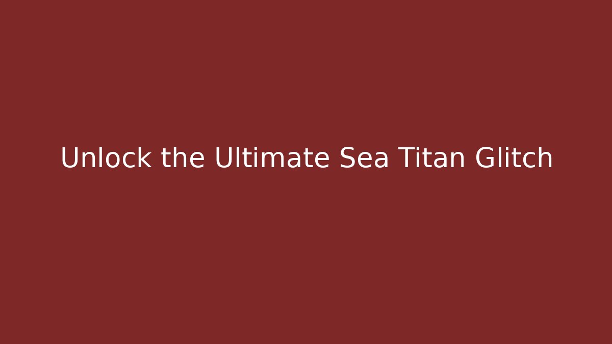 Unlock the Ultimate Sea Titan Glitch - Create More Assets
