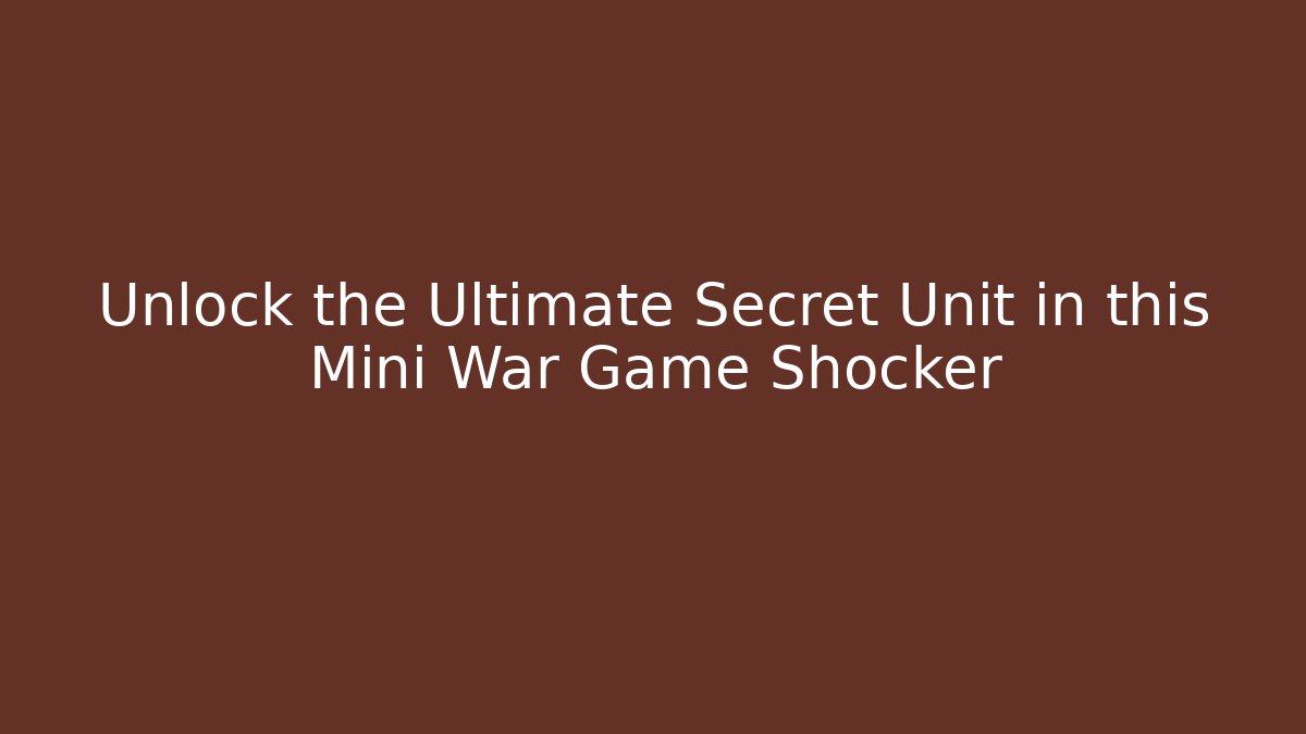 Unlock the Ultimate Secret Unit in this Mini War Game Shocker