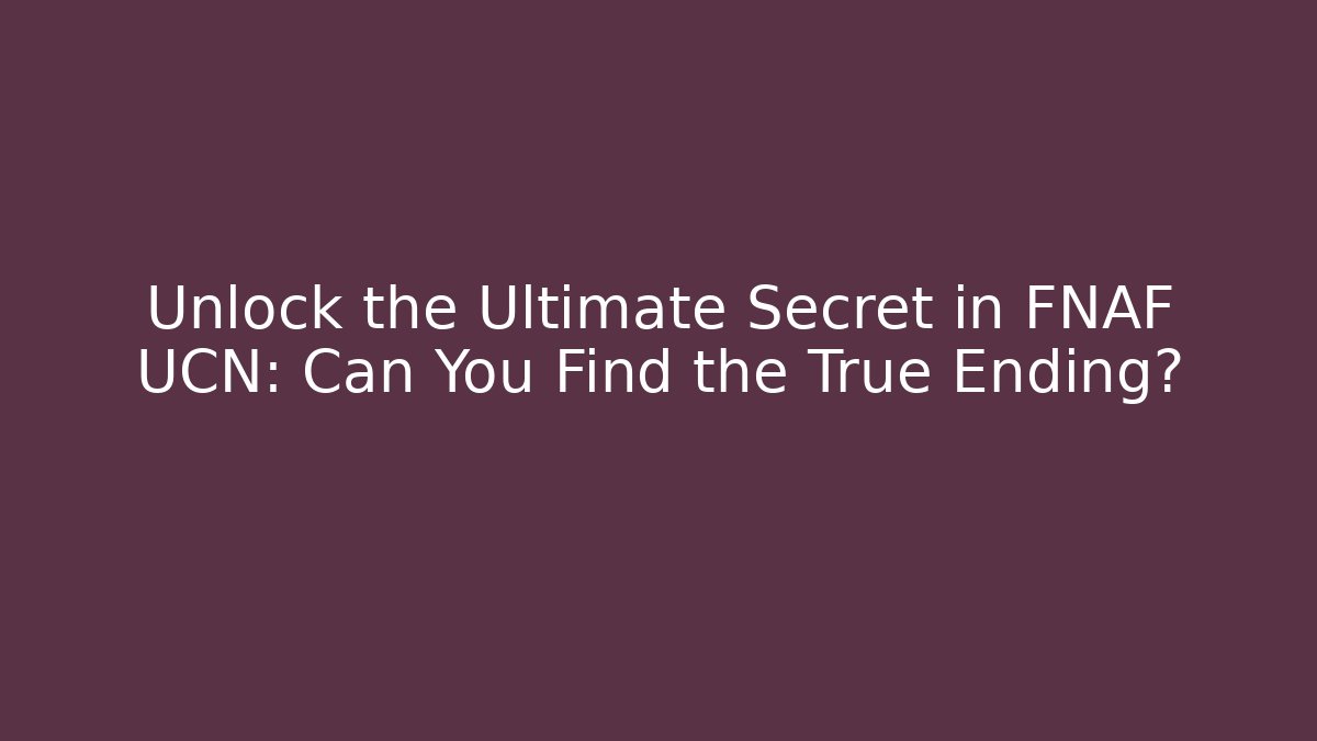 Unlock the Ultimate Secret in FNAF UCN: Can You Find the True Ending?