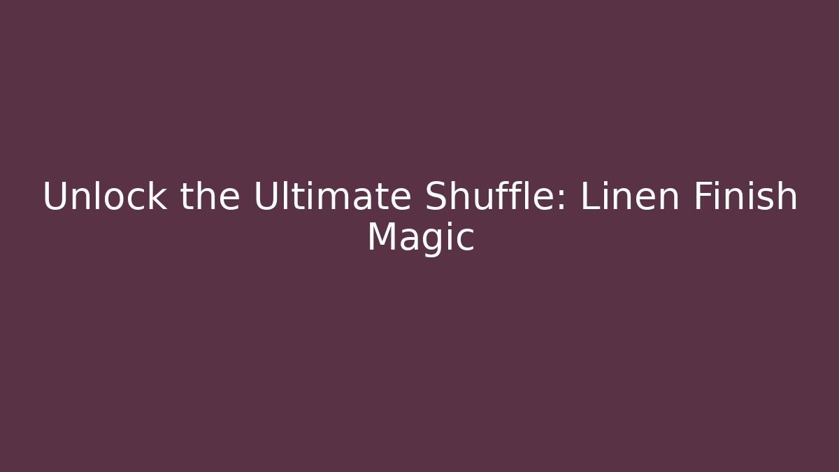 Unlock the Ultimate Shuffle: Linen Finish Magic
