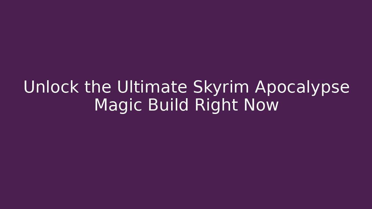 Unlock the Ultimate Skyrim Apocalypse Magic Build Right Now