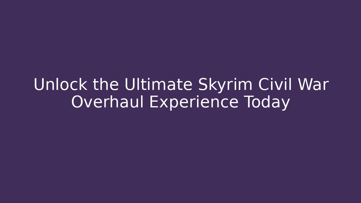 Unlock the Ultimate Skyrim Civil War Overhaul Experience Today