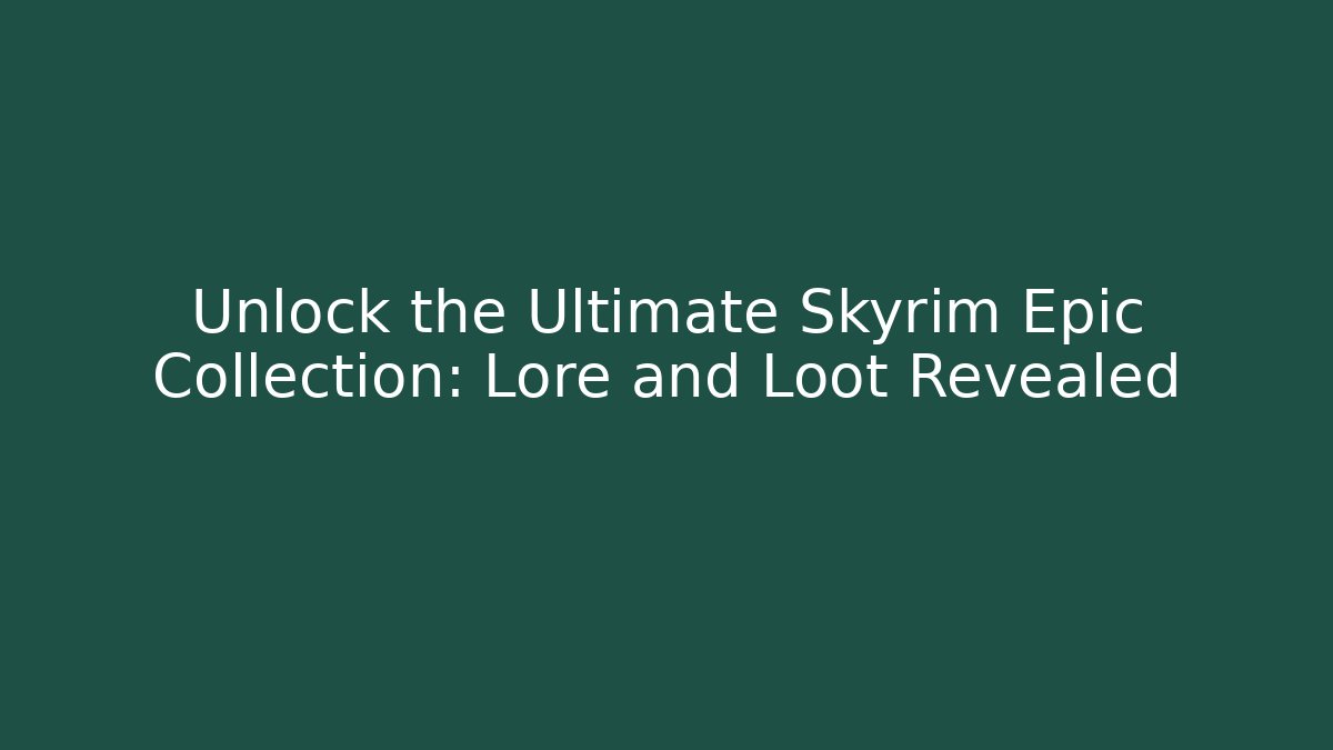 Unlock the Ultimate Skyrim Epic Collection: Lore and Loot Revealed