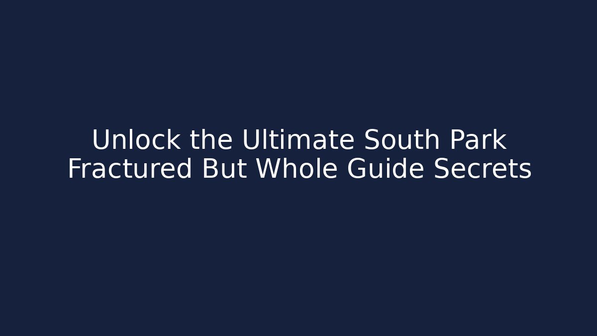 Unlock the Ultimate South Park Fractured But Whole Guide Secrets