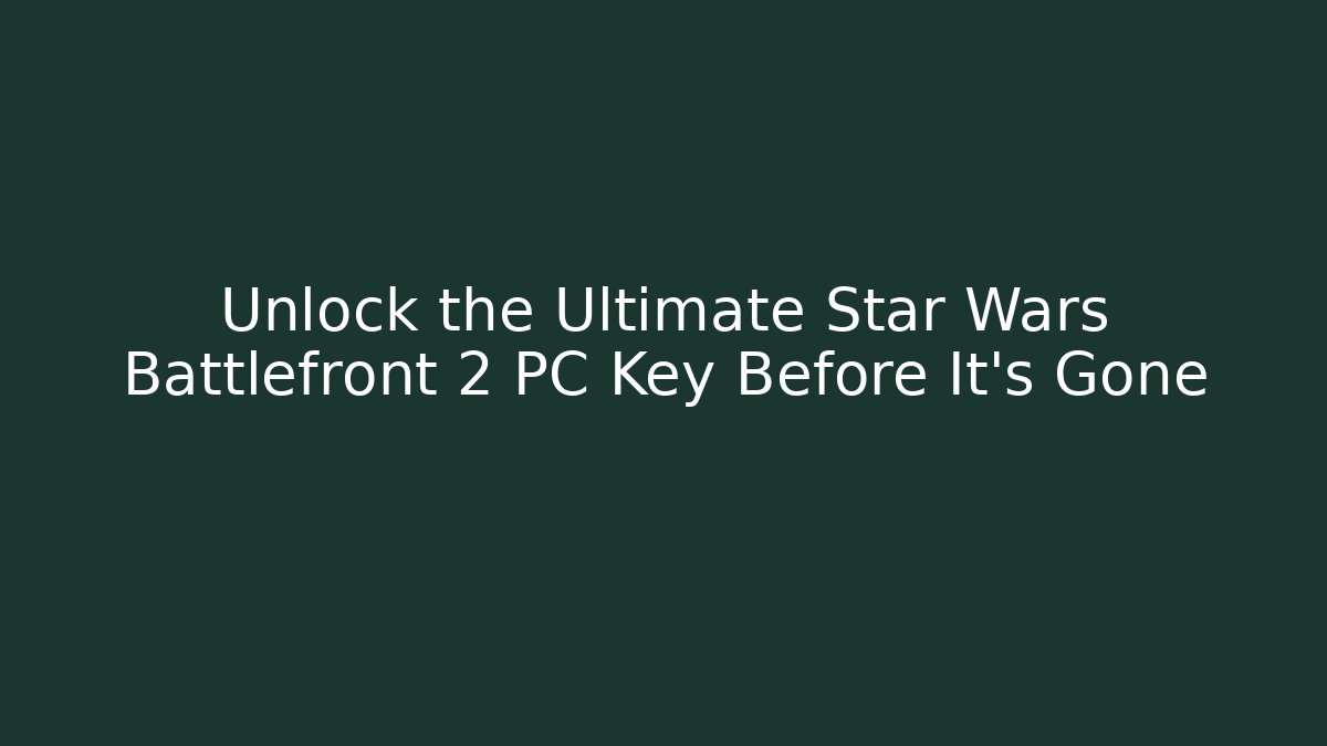 Unlock the Ultimate Star Wars Battlefront 2 PC Key Before It’s Gone