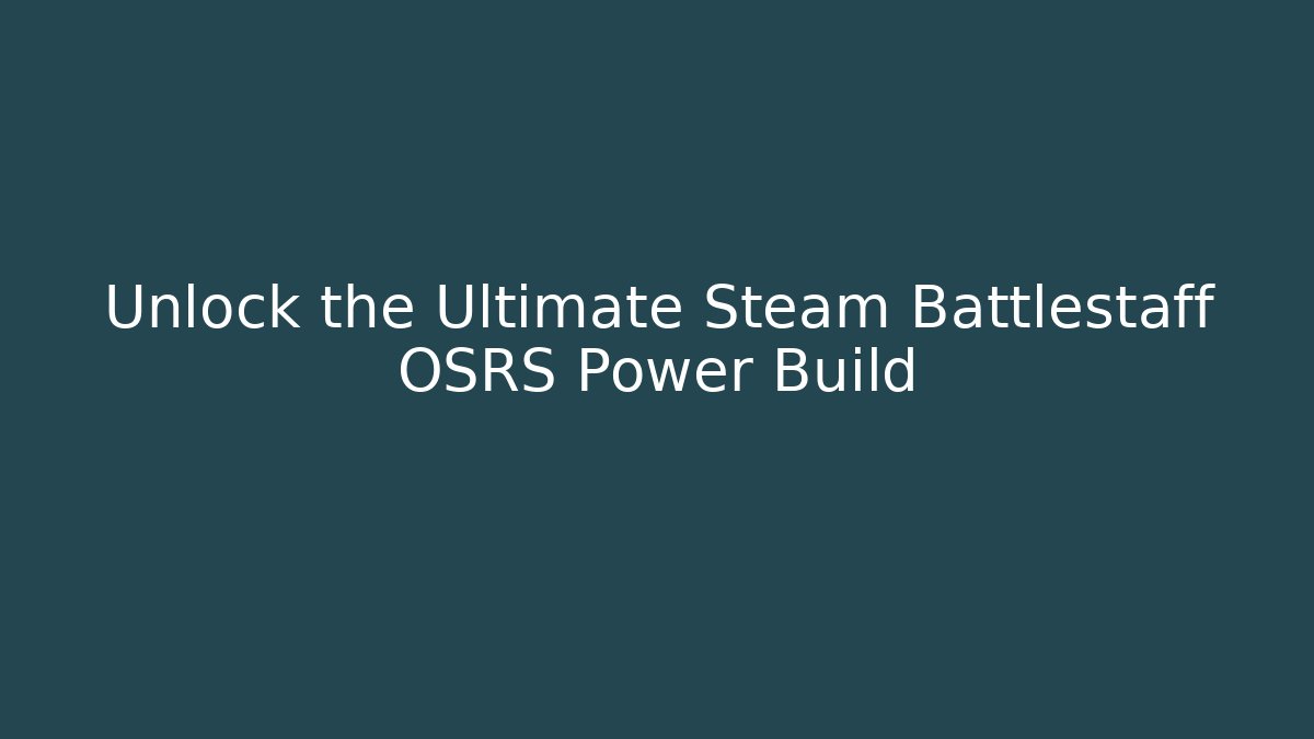 Unlock the Ultimate Steam Battlestaff OSRS Power Build - Create More Assets