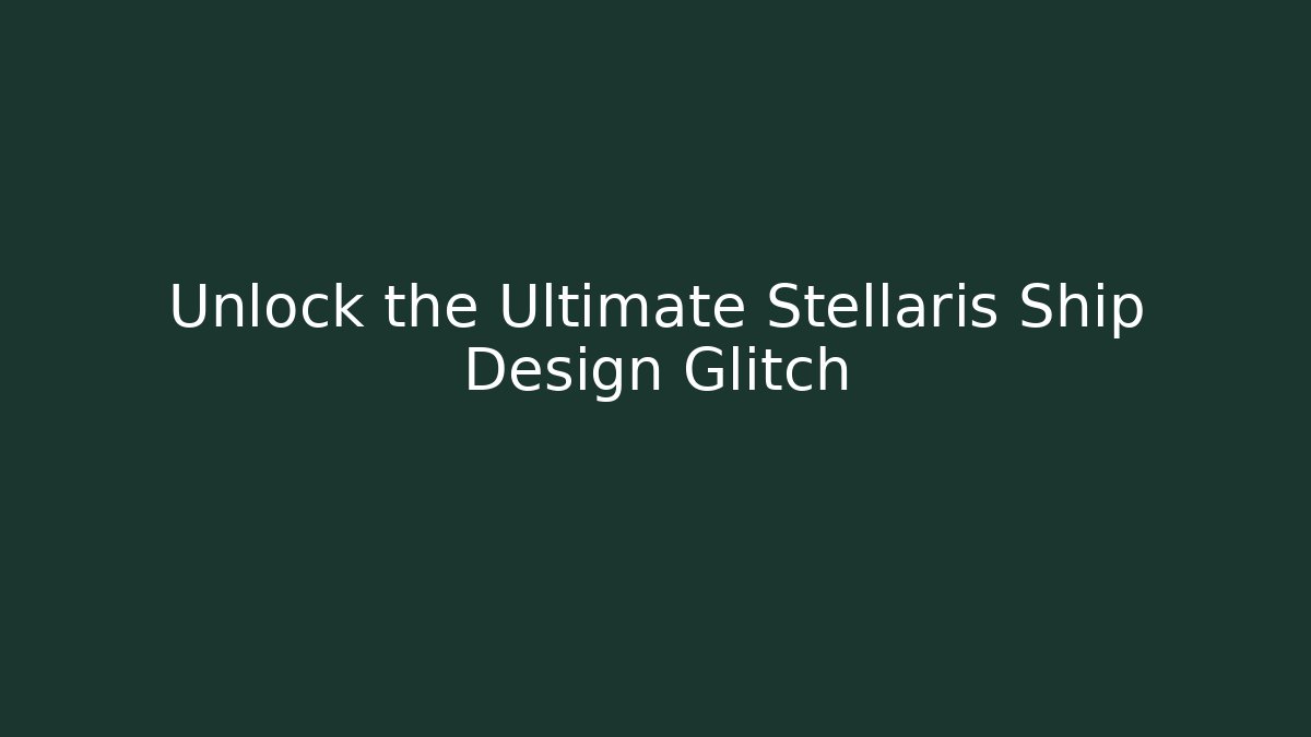 Unlock the Ultimate Stellaris Ship Design Glitch - Create More Assets