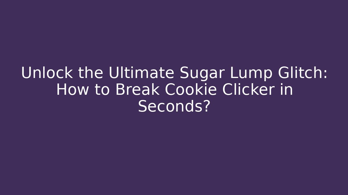 Unlock the Ultimate Sugar Lump Glitch: How to Break Cookie Clicker in Seconds?