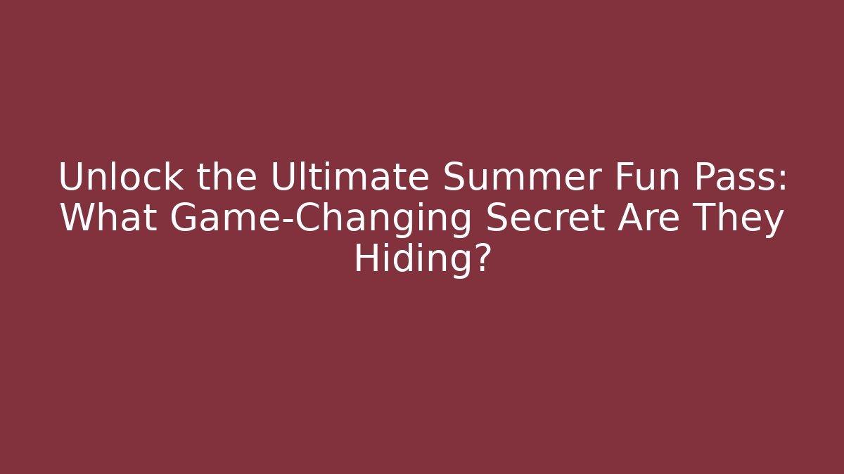 Unlock the Ultimate Summer Fun Pass: What Game-Changing Secret Are They Hiding?