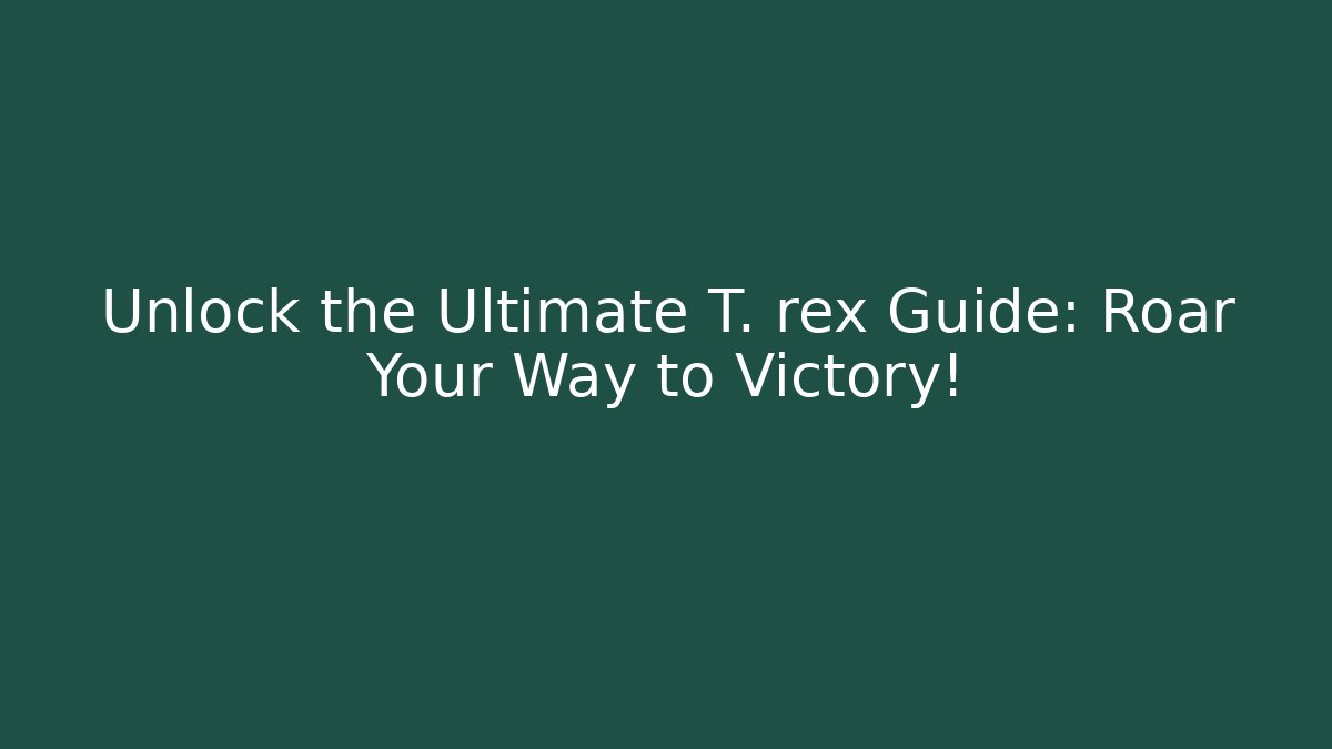 Unlock the Ultimate T. rex Guide: Roar Your Way to Victory!