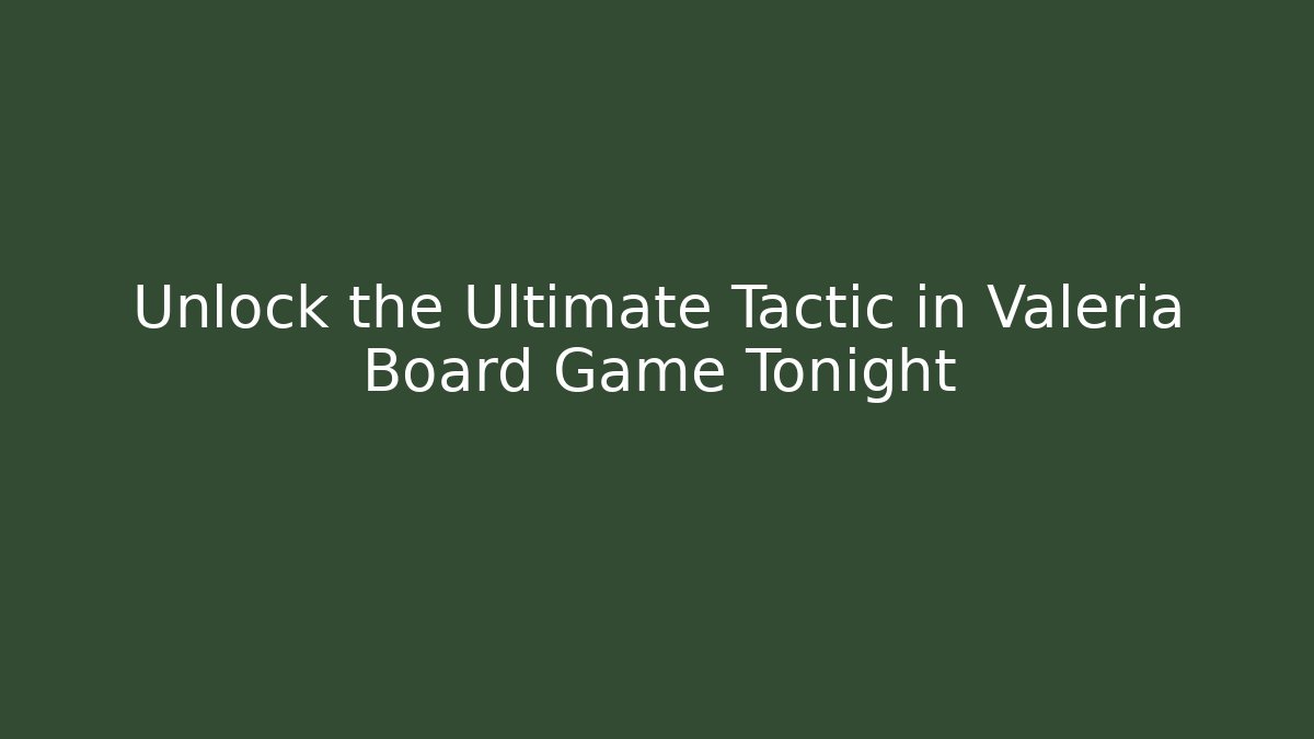Unlock the Ultimate Tactic in Valeria Board Game Tonight